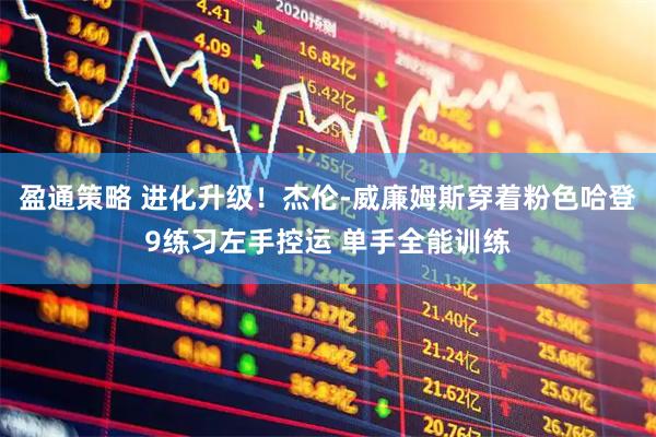 盈通策略 进化升级！杰伦-威廉姆斯穿着粉色哈登9练习左手控运 单手全能训练