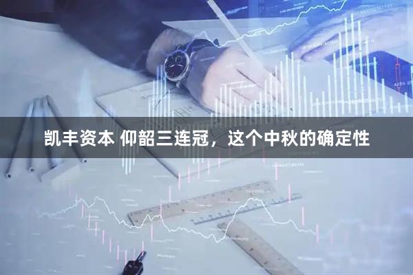 凯丰资本 仰韶三连冠，这个中秋的确定性
