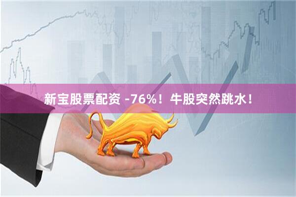 新宝股票配资 -76%！牛股突然跳水！