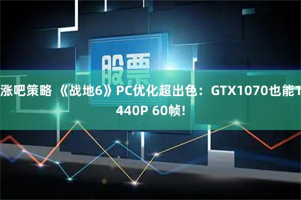 涨吧策略 《战地6》PC优化超出色：GTX1070也能1440P 60帧!