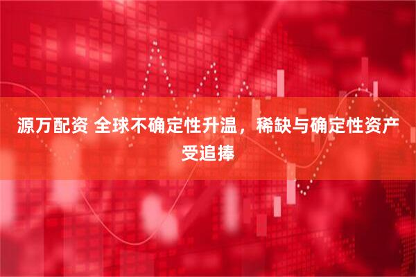 源万配资 全球不确定性升温，稀缺与确定性资产受追捧